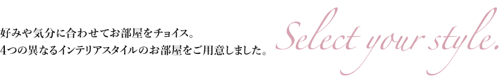 好みや気分に合わせてお部屋をチョイス。4つの異なるインテリアスタイルのお部屋をご用意しました。